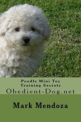 Read Poodle Mini Toy Training Secrets: Obedient-Dog.net - Mark Mendoza | ePub