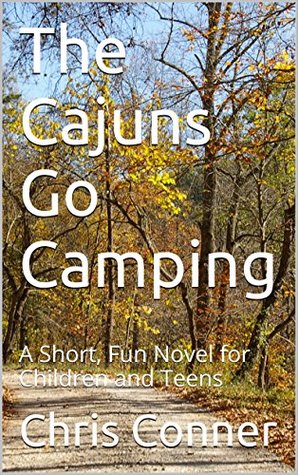 Read Online The Cajuns Go Camping: A Short, Fun Novel for Children and Teens - Chris Conner | PDF