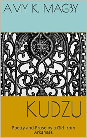 Read Online Kudzu: Poetry and Prose by a Girl from Arkansas - amy K. Magby | PDF