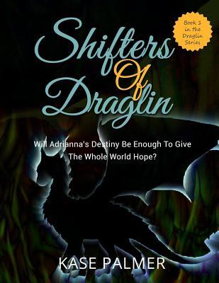 Read Online Shifters of Draglin: Will Adrianna's destiny be enough to give the whole world hope? - Kase Palmer | PDF