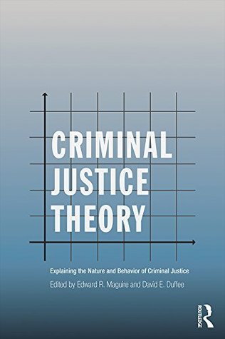 Read Online Criminal Justice Theory: Explaining the Nature and Behavior of Criminal Justice (Criminology and Justice Studies) - Edward R. Maguire file in ePub