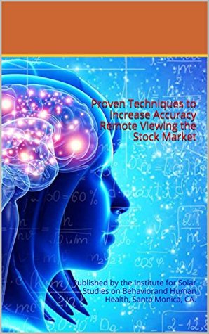 Full Download Proven Techniques to Increase Accuracy Remote Viewing the Stock Market: Published by the Institute for Solar Studies on Behaviorand Human Health, Santa Monica, CA. - Scott Rauvers | PDF
