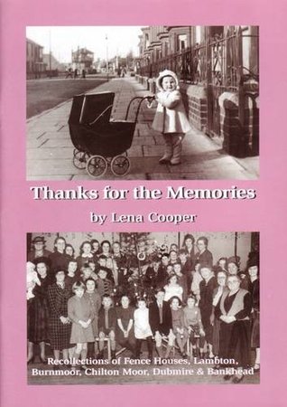 Read Thanks for the Memories: Recollections of Fence Houses, Lambton, Burnmoor, Chilton Moor, Dubmire and Bankhead - Lena Cooper file in PDF