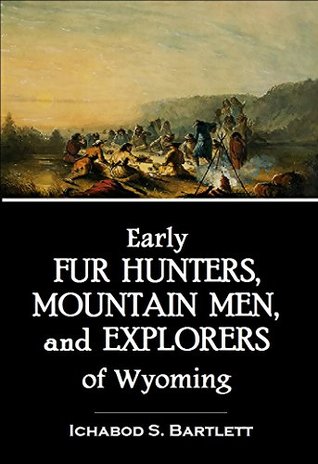 Download Early Fur Hunters, Mountain Men, and Explorers of Wyoming (1918) - Ichabod S. Bartlett | PDF