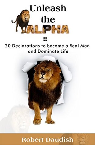 Download Unleash The Alpha: 20 Declarations To Be a Real Man and Dominate Life - Robert Daudish | PDF
