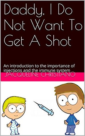 Download Daddy, I Do Not Want To Get A Shot: An introduction to the importance of injections and the immune system - Jacqueline Christiano | ePub