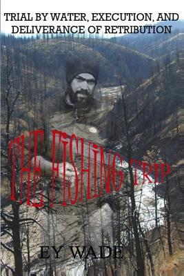 Read Online The Fishing Trip: A Trial by Water, Execution, and a Deliverance of Retribution - Ey Wade | ePub