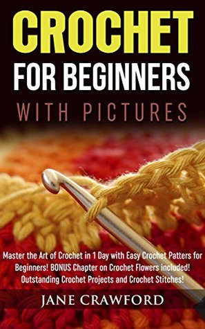Read Online Crochet for Beginners (with pictures): Master the Art of Crochet in 1 Day with Easy Crochet Patters for Beginners! BONUS Instructions on Crochet Flowers included! Outstanding Crochet Projects - Jane Crawford file in ePub