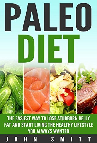 Download Paleo Diet: The Easiest Way To Lose Stubborn Belly Fat And Start Living The Healthy Lifestyle You Always Wanted (weight loss, losing weight, living healthy, fat loss, paleo for beginners) - John Smitt | PDF