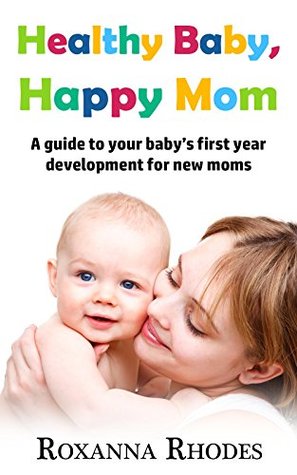 Full Download Heathy Baby, Happy Mom: A guide to your baby's first year development for new moms - Roxanna Rhodes | PDF