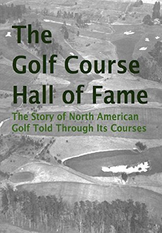 Read Online The Golf Course Hall of Fame: The Story of North American Golf Told Through Its Courses - Doug Gelbert file in PDF