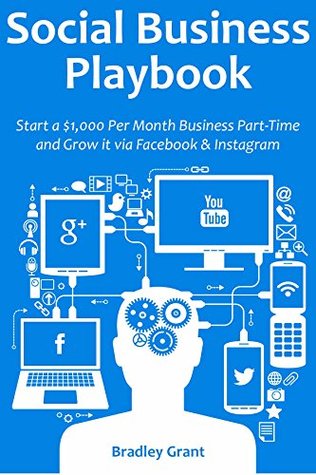 Read Online Social Business Playbook: Start a $1,000 Per Month Business Part-Time and Grow it via Facebook & Instagram - Bradley Grant | ePub