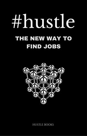 Full Download Hustle: The New Way To Find Jobs: How to connect with hiring managers on Twitter, Facebook, LinkedIn, Quora, Medium & more. - Hustle Books | PDF