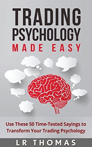 Read Online Trading Psychology Made Easy: Use These 50 Time-Tested Sayings to Transform Your Trading Psychology - L.R. Thomas file in PDF