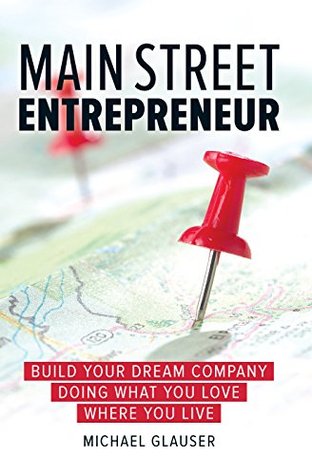 Read Main Street Entrepreneur: Build Your Dream Company Doing What You Love Where You Live - Michael Glauser file in PDF