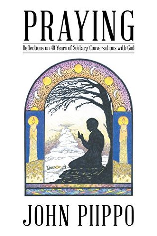 Read Online Praying: Reflections on 40 Years of Solitary Conversations with God - John Piippo | ePub