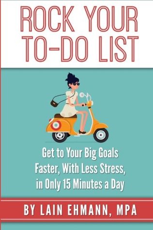 Read Online Rock Your To-Do List: Get to Your Bigger Goals Faster, With Less Stress, in Only 15 Minutes a Day - Lain Ehmann | ePub