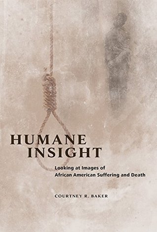 Read Humane Insight: Looking at Images of African American Suffering and Death - Courtney R. Baker file in ePub