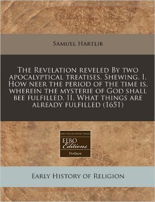 Full Download The Revelation reveled By two apocalyptical treatises. Shewing. I. How neer the period of the time is, wherein the mysterie of God shall bee fulfilled. II. What things are already fulfilled (1651) - Samuel Hartlib file in ePub