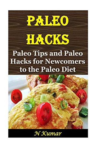 Read Online Paleo Hacks: Paleo Tips and Paleo Hacks for Newcomers to the Paleo Diet - N. Kumar file in PDF