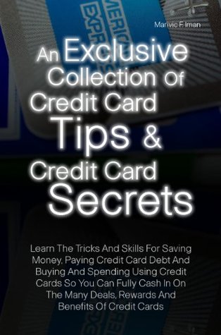 Read Online An Exclusive Collection Of Credit Card Tips & Credit Card Secrets: Learn The Tricks And Skills For Saving Money, Paying Credit Card Debt And Buying And  Deals, Rewards And Benefits Of Credit Cards - Marivic F. Iman | ePub