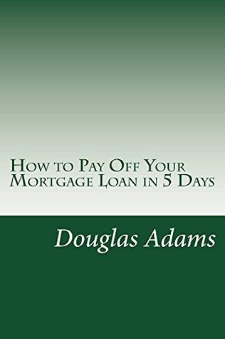 Download How to Pay Off Your Mortgage Loan in 5 Days: Emotional Peace by Delclaring War on Interest - Douglas Adams | PDF
