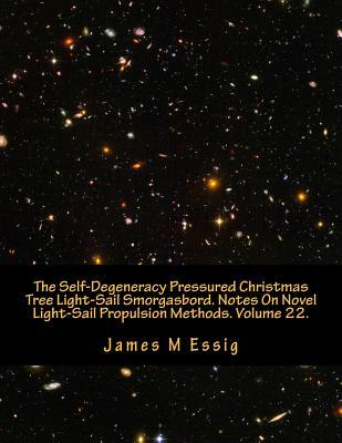 Read Online The Self-Degeneracy Pressured Christmas Tree Light-Sail Smorgasbord. Notes on Novel Light-Sail Propulsion Methods. Volume 22. - James M. Essig | PDF