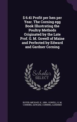 Read Online $ 6.41 Profit Per Hen Per Year. the Corning Egg Book Illustrating the Poultry Methods Originated by the Late Prof. G. M. Gowell of Maine and Perfected by Edward and Gardner Corning - Michael K. Boyer file in ePub