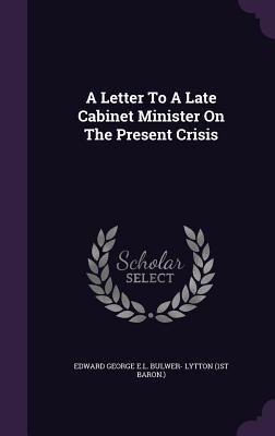 Read Online A Letter to a Late Cabinet Minister on the Present Crisis - Edward Bulwer-Lytton file in ePub