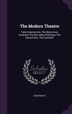 Read The Modern Theatre: False Impressions, the Mysterious Husband, the Box-Lobby Challenge, the Natural Son, the Carmelite - Anonymous | PDF