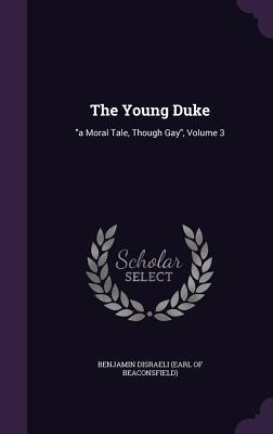 Full Download The Young Duke: A Moral Tale, Though Gay, Volume 3 - Benjamin Disraeli file in PDF