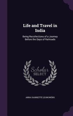 Full Download Life and Travel in India: Being Recollections of a Journey Before the Days of Railroads - Anna Harriette Leonowens | ePub