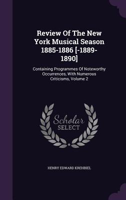 Download Review of the New York Musical Season 1885-1886 [-1889-1890]: Containing Programmes of Noteworthy Occurrences, with Numerous Criticisms, Volume 2 - Henry Edward Krehbiel file in ePub