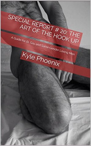 Read Online Special Report # 20: The Art of the Hook Up: A Guide for Bi, Gay and Same Gender Loving Men - Kyle Phoenix | ePub