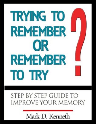 Download Trying To Remember or Remember to Try? - Step By Step Guide to Improve Your Memory - Mark D. Kenneth | PDF
