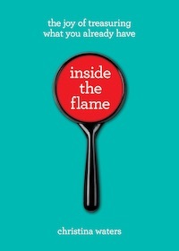 Read Online Inside the Flame: the joy of treasuring what you already have - Christina Waters file in PDF