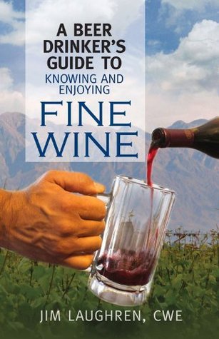 Read Online A Beer Drinker's Guide to Knowing and Enjoying Fine Wine - Jim Laughren | ePub