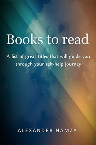 Read Online BOOKS TO READ: A LIST OF GREAT TITLES THAT WILL GUIDE YOU THROUGH YOUR SELF-HELP JOURNEY - Alexander Namza | ePub
