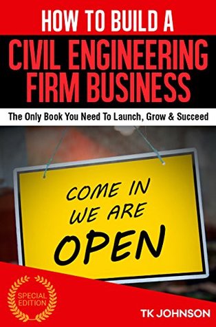 Read How To Build A Civil Engineering Firm Business (Special Edition): The Only Book You Need To Launch, Grow & Succeed - T.K. Johnson file in PDF