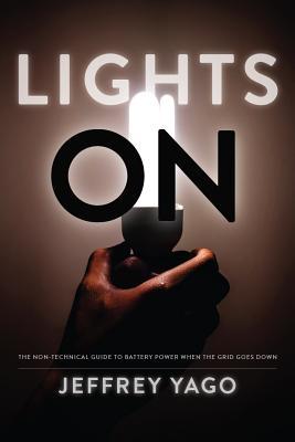 Download Lights On: The Non-Technical Guide to Battery Power when the Grid Goes Down - Jeffrey R. Yago | PDF