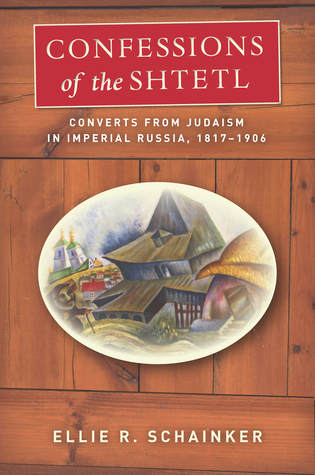 Download Confessions of the Shtetl: Converts from Judaism in Imperial Russia, 1817-1906 - Ellie R Schainker | PDF