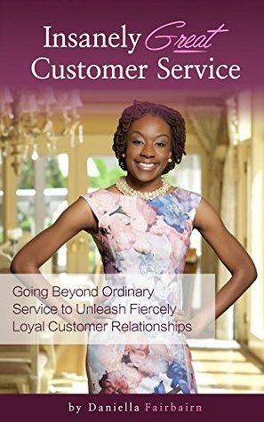 Read Insanely Great Customer Service: Going Beyond Ordinary Service to Unleash Fiercely Loyal Customer Relationships - Daniella Fairbairn file in PDF
