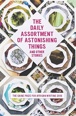 Full Download The Caine Prize for African Writing 2016: The Daily Assortment of Astonishing Things and Other Stories - The Caine Prize for African Writing | ePub