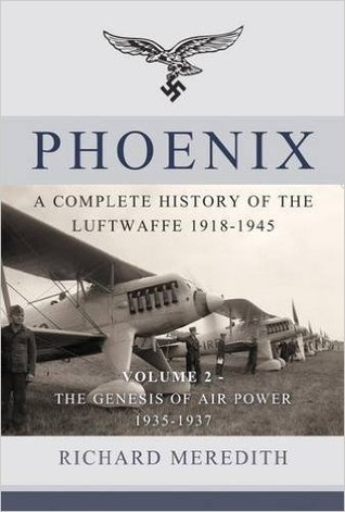 Read Online Phoenix. Volume 2: The Genesis of Air Power 1935-1937: A Complete History of the Luftwaffe 1918-1945 - Richard Meredith | ePub