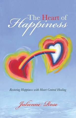 Read Online The Heart of Happiness: Restoring Happiness with Heart-Centred Healing - Julienne Rose | ePub