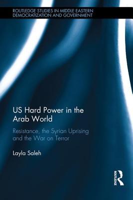 Read Online Us Hard Power in the Arab World: Resistance, the Syrian Uprising and the War on Terror - Layla Saleh | PDF