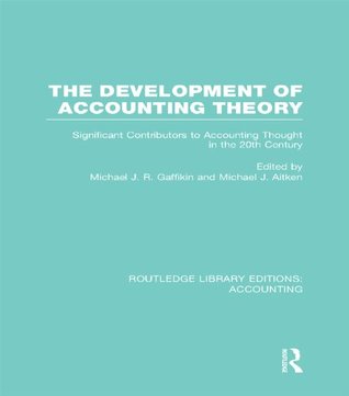Read The Development of Accounting Theory (RLE Accounting): Significant Contributors to Accounting Thought in the 20th Century (Routledge Library Editions: Accounting) - Michael J.R. Gaffikin | PDF
