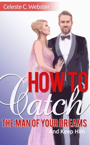 Download How To Catch The Man Of Your Dreams And Keep Him - Celeste C. Webster | ePub