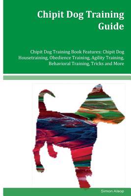 Read Online Chipit Dog Training Guide Chipit Dog Training Book Features: Chipit Dog Housetraining, Obedience Training, Agility Training, Behavioral Training, Tricks and More - Simon Alsop file in ePub