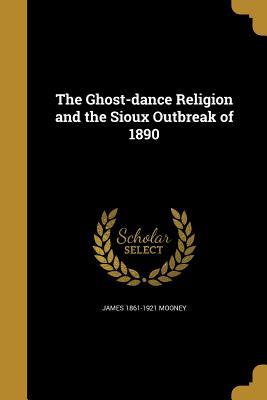Read Online The Ghost-Dance Religion and the Sioux Outbreak of 1890 - James Mooney | ePub